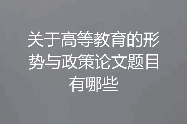 关于高等教育的形势与政策论文题目有哪些