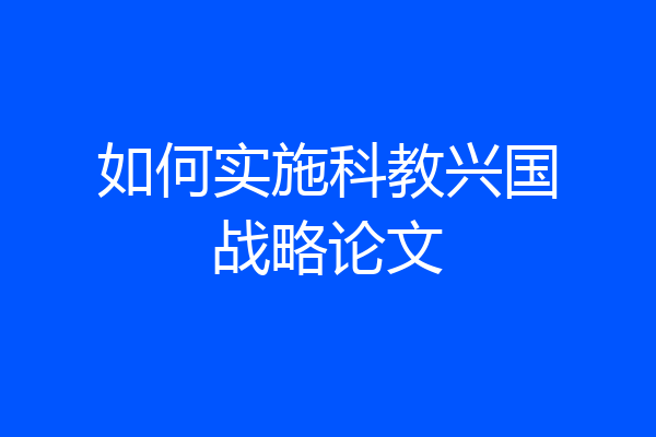 如何实施科教兴国战略论文