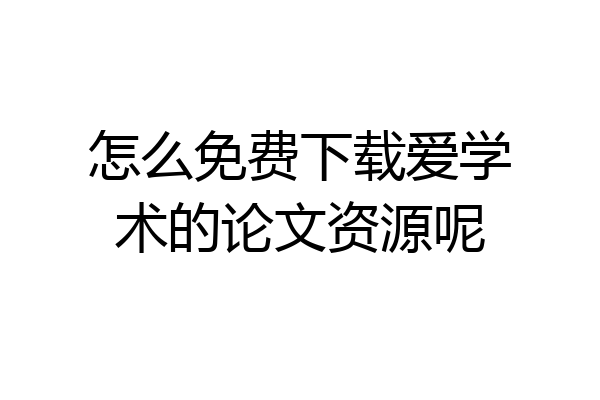 怎么免费下载爱学术的论文资源呢