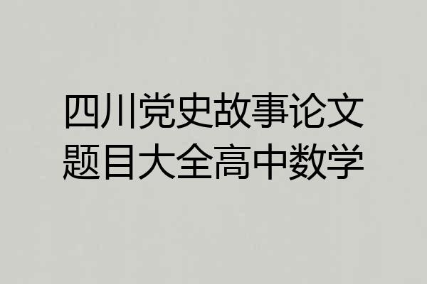 四川党史故事论文题目大全高中数学
