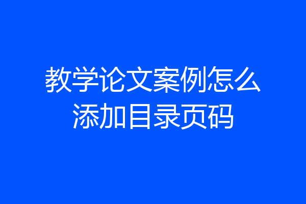 教学论文案例怎么添加目录页码