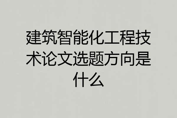 建筑智能化工程技术论文选题方向是什么
