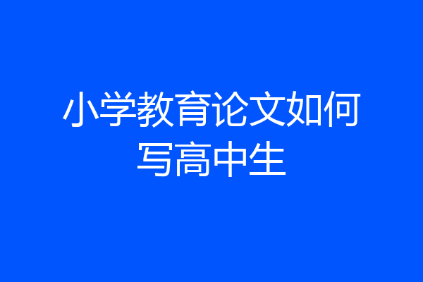 小学教育论文如何写高中生
