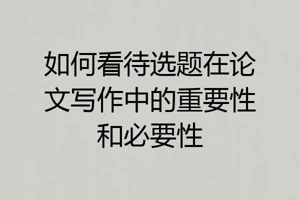 如何看待选题在论文写作中的重要性和必要性