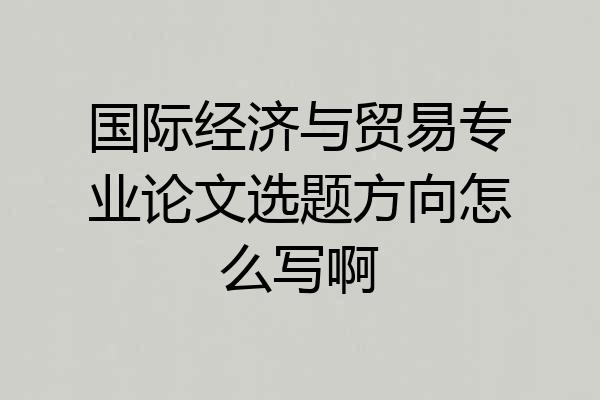 国际经济与贸易专业论文选题方向怎么写啊
