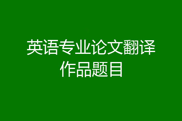 英语专业论文翻译作品题目