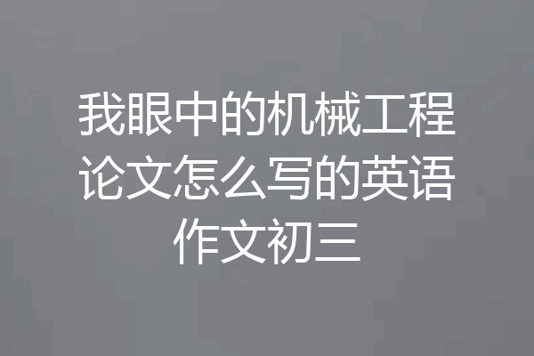 我眼中的机械工程论文怎么写的英语作文初三