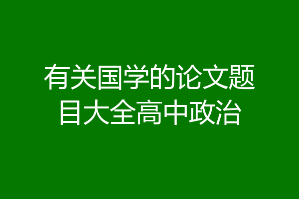 有关国学的论文题目大全高中政治