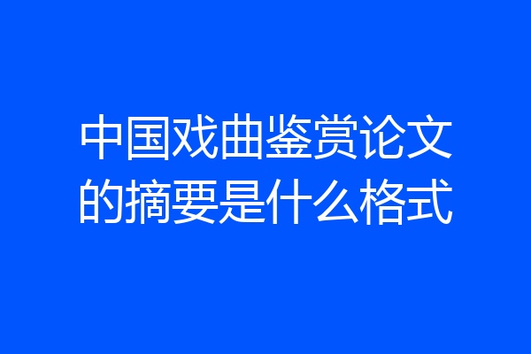 中国戏曲鉴赏论文的摘要是什么格式