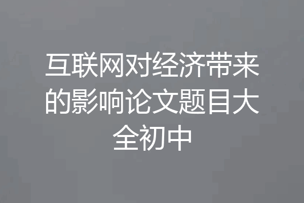 互联网对经济带来的影响论文题目大全初中