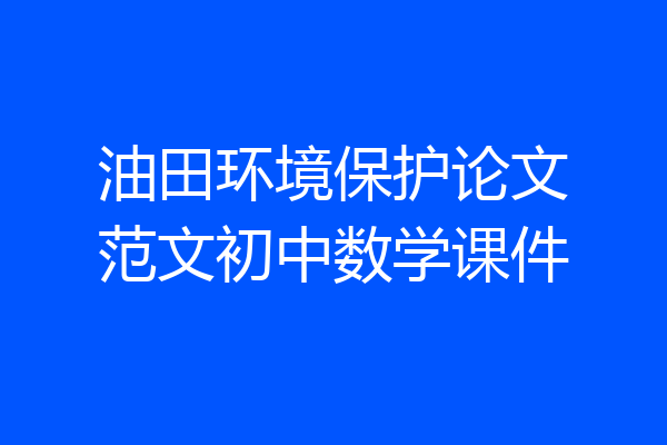 油田环境保护论文范文初中数学课件