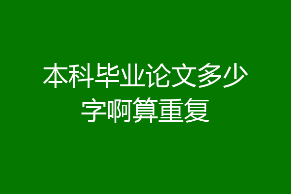 本科毕业论文多少字啊算重复