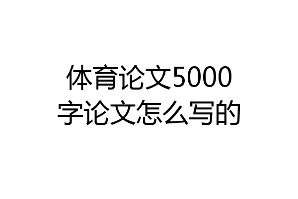 体育论文5000字论文怎么写的