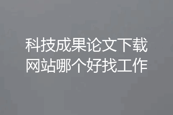 科技成果论文下载网站哪个好找工作