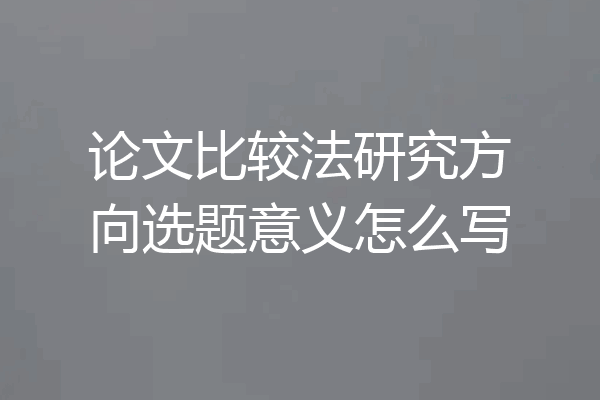 论文比较法研究方向选题意义怎么写