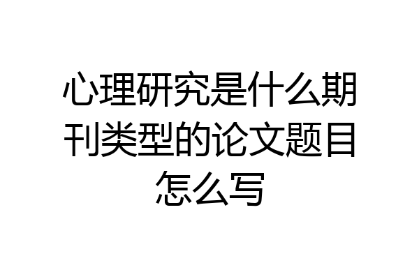 心理研究是什么期刊类型的论文题目怎么写
