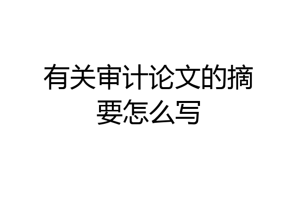 有关审计论文的摘要怎么写