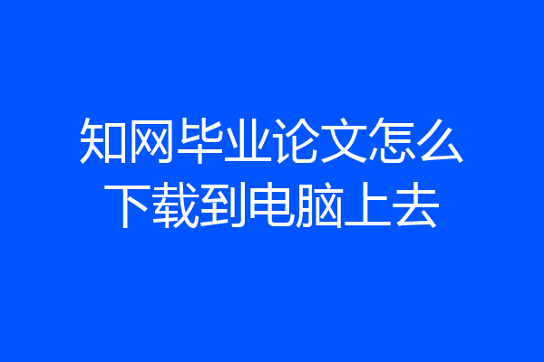 知网毕业论文怎么下载到电脑上去