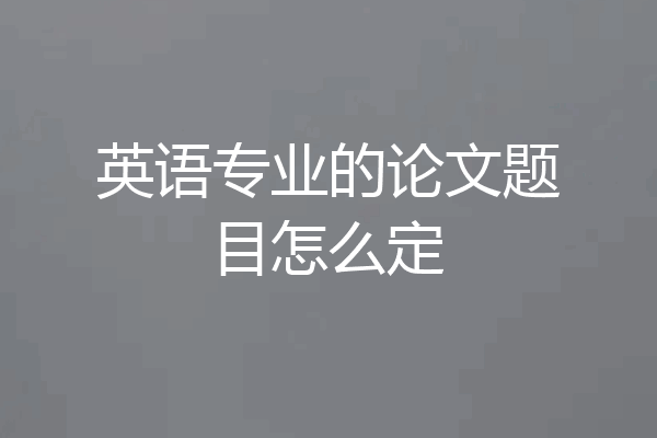 英语专业的论文题目怎么定