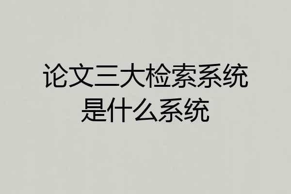 论文三大检索系统是什么系统