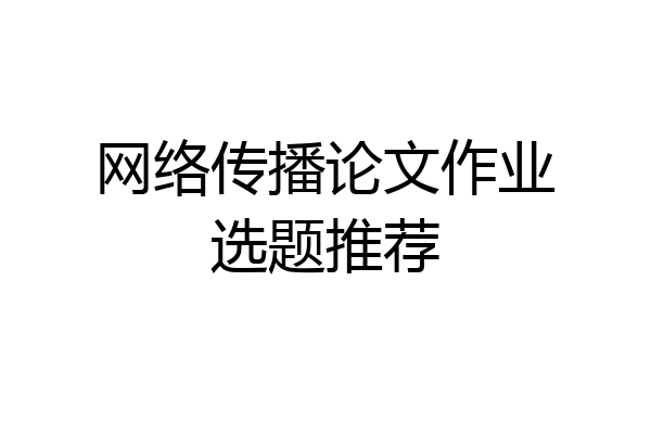 网络传播论文作业选题推荐