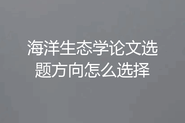 海洋生态学论文选题方向怎么选择
