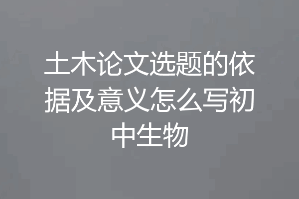 土木论文选题的依据及意义怎么写初中生物