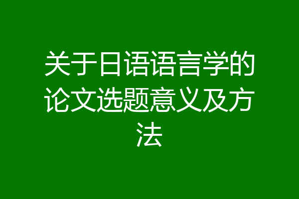 关于日语语言学的论文选题意义及方法