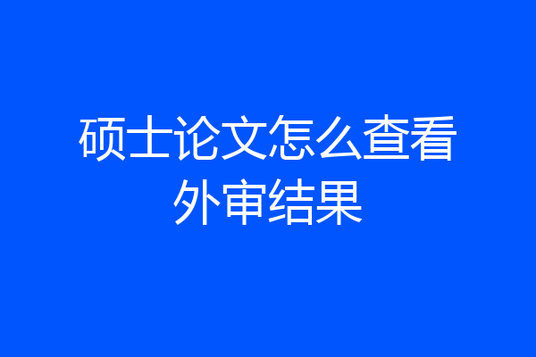 硕士论文怎么查看外审结果