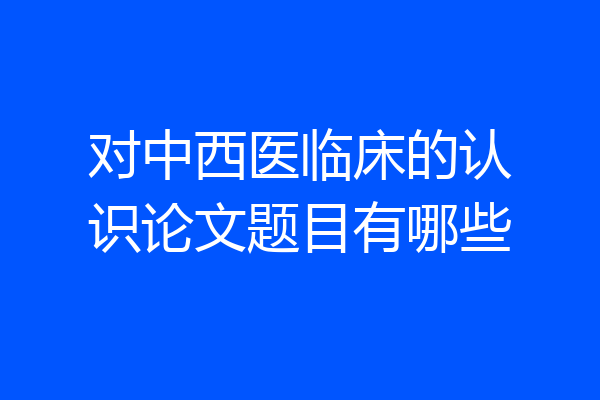 对中西医临床的认识论文题目有哪些