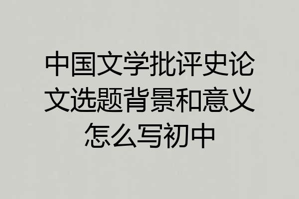 中国文学批评史论文选题背景和意义怎么写初中
