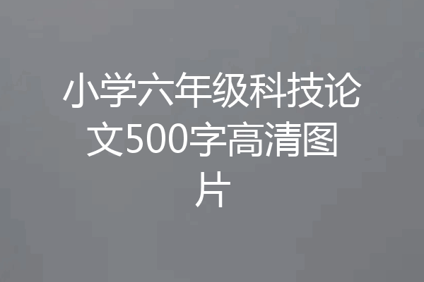 小学六年级科技论文500字高清图片