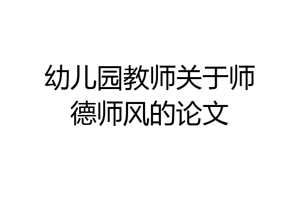 幼儿园教师关于师德师风的论文