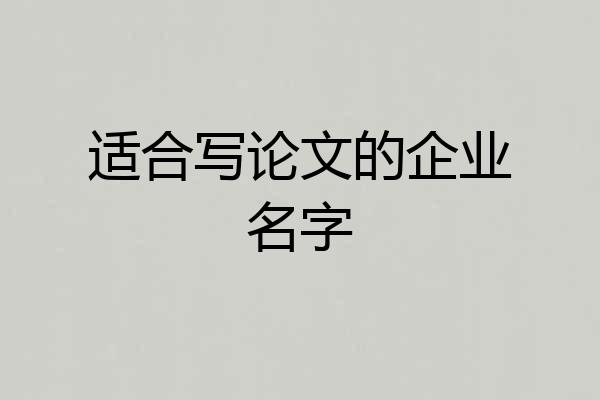适合写论文的企业名字