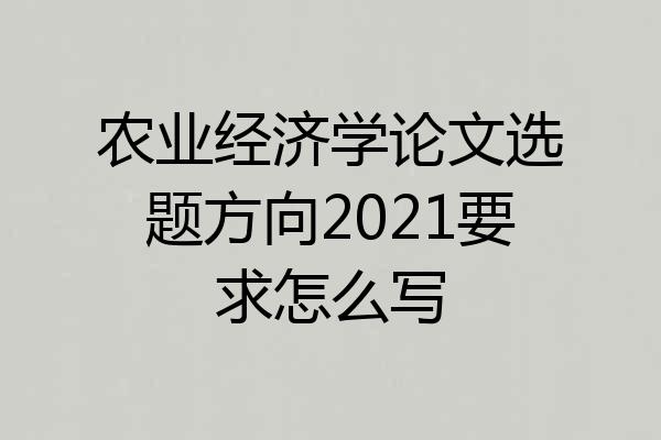 农业经济学论文选题方向2021要求怎么写