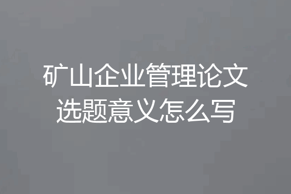 矿山企业管理论文选题意义怎么写