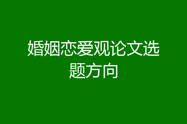 婚姻恋爱观论文选题方向