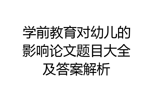 学前教育对幼儿的影响论文题目大全及答案解析