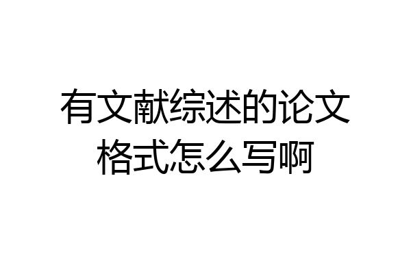 有文献综述的论文格式怎么写啊