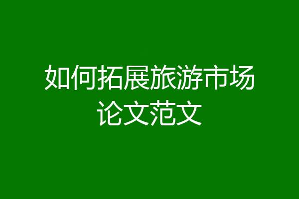 如何拓展旅游市场论文范文