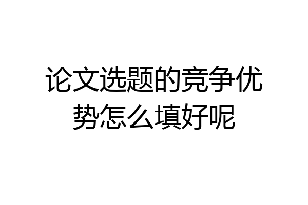 论文选题的竞争优势怎么填好呢