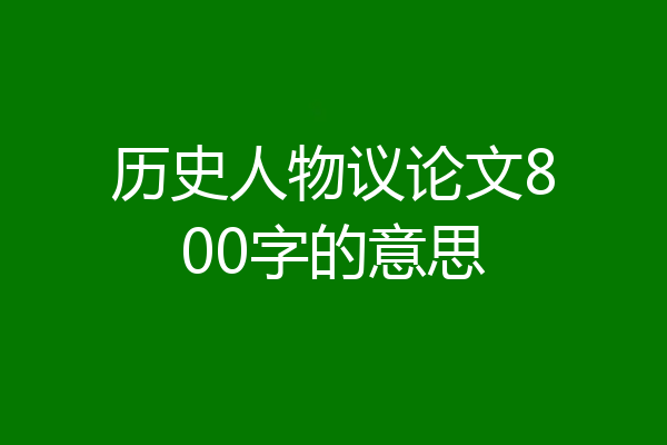 历史人物议论文800字的意思