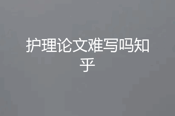 护理论文难写吗知乎