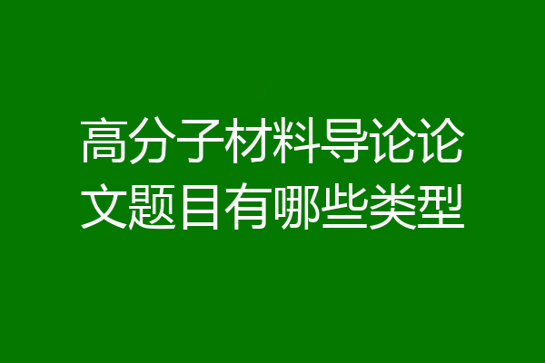 高分子材料导论论文题目有哪些类型