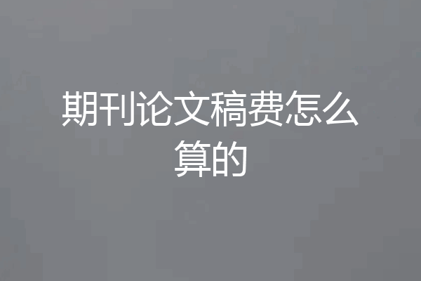 期刊论文稿费怎么算的