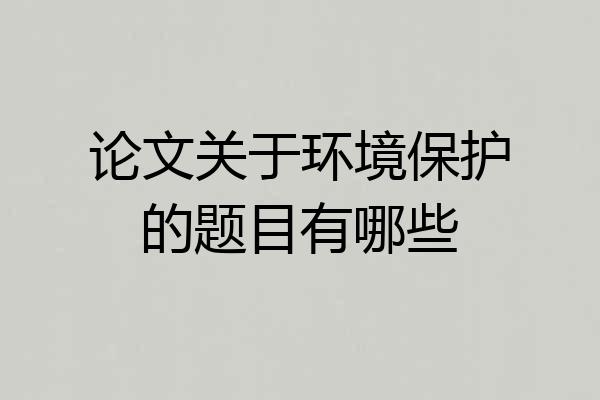 论文关于环境保护的题目有哪些