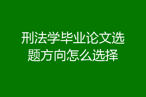 刑法学毕业论文选题方向怎么选择