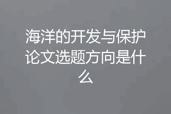 海洋的开发与保护论文选题方向是什么