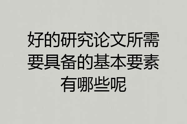 好的研究论文所需要具备的基本要素有哪些呢
