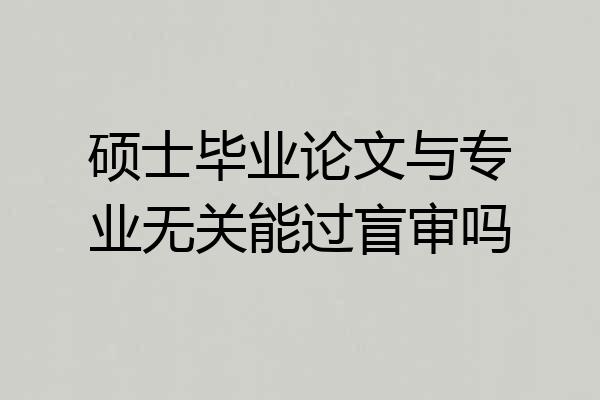 硕士毕业论文与专业无关能过盲审吗